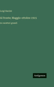 Title: Al fronte; Maggio-ottobre 1915: in caratteri grandi, Author: Luigi Barzini