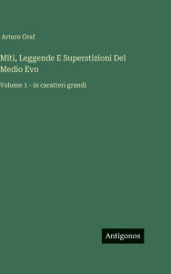 Title: Miti, Leggende E Superstizioni Del Medio Evo: Volume 1 - in caratteri grandi, Author: Arturo Graf