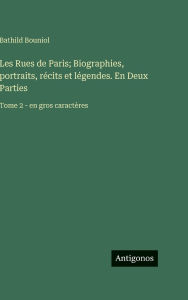 Title: Les Rues de Paris; Biographies, portraits, rï¿½cits et lï¿½gendes. En Deux Parties: Tome 2 - en gros caractï¿½res, Author: Bathild Bouniol