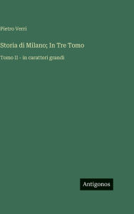 Title: Storia di Milano; In Tre Tomo: Tomo II - in caratteri grandi, Author: Pietro Verri