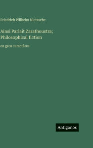 Title: Ainsi Parlait Zarathoustra; Philosophical fiction: en gros caractÃ¯Â¿Â½res, Author: Friedrich Wilhelm Nietzsche
