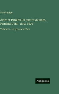 Title: Actes et Paroles; En quatre volumes, Pendant L'exil 1852-1870: Volume 2 - en gros caractÃ¯Â¿Â½res, Author: Victor Hugo