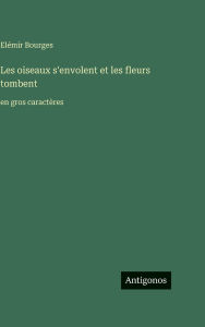 Title: Les oiseaux s'envolent et les fleurs tombent: en gros caractÃ¯Â¿Â½res, Author: ElÃÂÂmir Bourges