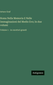 Title: Roma Nella Memoria E Nelle Immaginazioni del Medio Evo; In due volumi: Volume 1 - in caratteri grandi, Author: Arturo Graf