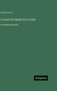 Title: L'eresia Nel Medio Evo; Studi: in caratteri grandi, Author: Felice Tocco