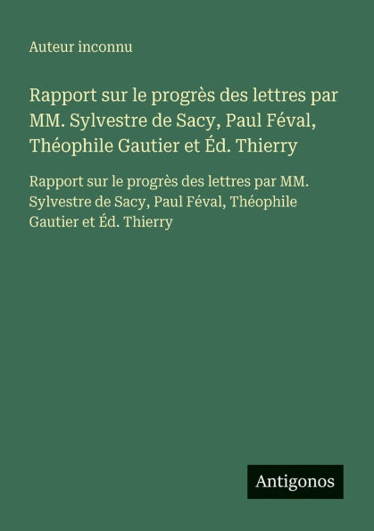Rapport sur le progr�s des lettres par MM. Sylvestre de Sacy, Paul F�val, Th�ophile Gautier et �d. Thierry: Rapport sur le progr�s des lettres par MM. Sylvestre de Sacy, Paul F�val, Th�ophile Gautier et �d. Thierry