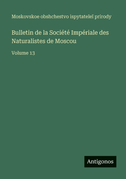 Bulletin de la Soci�t� Imp�riale des Naturalistes de Moscou: Volume 13