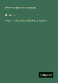Title: Bulletin: Tome 2, mï¿½moires d'Olivier de la Marche, Author: Societï de l'Histoire de France