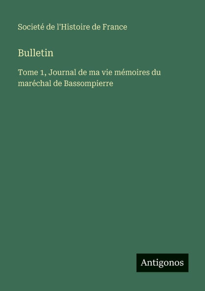 Bulletin: Tome 1, Journal de ma vie mï¿½moires du marï¿½chal Bassompierre