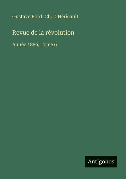 Revue de la r�volution: Ann�e 1886, Tome 6
