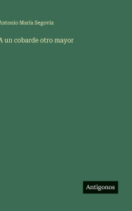 Title: A un cobarde otro mayor, Author: Antonio Marïa Segovia