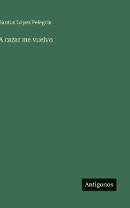 Title: A cazar me vuelvo, Author: Santos LÃÂÂpez PelegrÃÂÂn
