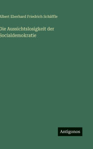 Title: Die Aussichtslosigkeit der Socialdemokratie, Author: Albert Eberhard Friedrich SchÃÂÂffle