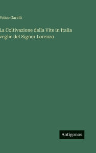 Title: La Coltivazione della Vite in Italia veglie del Signor Lorenzo, Author: Felice Garelli