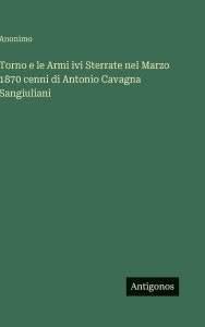 Title: Torno e le Armi ivi Sterrate nel Marzo 1870 cenni di Antonio Cavagna Sangiuliani, Author: Anonimo