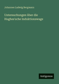 Title: Untersuchungen ï¿½ber die Hughes'sche Induktionswage, Author: Johannes Ludwig Bergmann