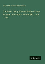 Title: Zur Feier der goldenen Hochzeit von Gustav und Sophie Kï¿½rner (17. Juni 1886.), Author: Heinrich Armin Rattermann