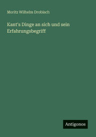 Title: Kant's Dinge an sich und sein Erfahrungsbegriff, Author: Moritz Wilhelm Drobisch