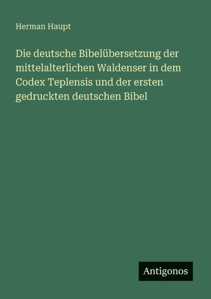 Die deutsche Bibelï¿½bersetzung der mittelalterlichen Waldenser in dem Codex Teplensis und der ersten gedruckten deutschen Bibel