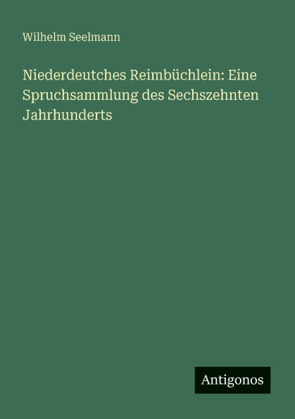Niederdeutches ReimbÃ¯Â¿Â½chlein: Eine Spruchsammlung des Sechszehnten Jahrhunderts