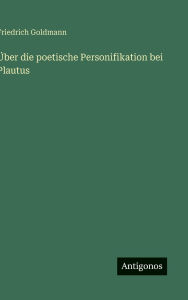Title: ï¿½ber die poetische Personifikation bei Plautus, Author: Friedrich Goldmann