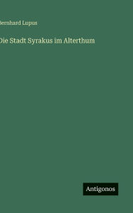 Title: Die Stadt Syrakus im Alterthum, Author: Bernhard Lupus