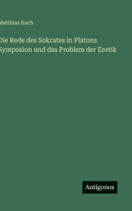 Title: Die Rede des Sokrates in Platons Symposion und das Problem der Erotik, Author: Matthias Koch
