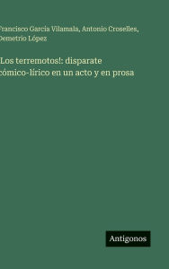 Title: !Los terremotos!: disparate cï¿½mico-lï¿½rico en un acto y en prosa, Author: Antonio Croselles