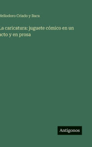 Title: La caricatura: juguete cÃ¯Â¿Â½mico en un acto y en prosa, Author: Heliodoro Criado y Baca