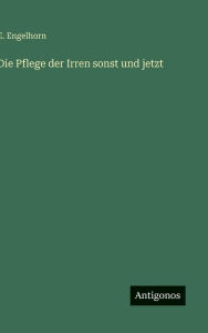Title: Die Pflege der Irren sonst und jetzt, Author: E Engelhorn