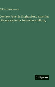 Title: Goethes Faust in England und Amerika; bibliographische Zusammenstellung, Author: William Heinemann