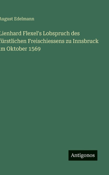 Lienhard Flexel's Lobspruch des fï¿½rstlichen Freischiessens zu Innsbruck im Oktober 1569