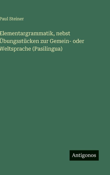 Elementargrammatik, nebst ï¿½bungsstï¿½cken zur Gemein- oder Weltsprache (Pasilingua)
