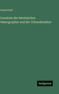 Title: Grundriss der lateinischen Palaeographie und der Urkundenlehre, Author: Cesare Paoli