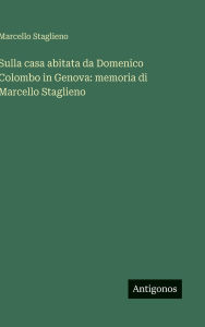 Title: Sulla casa abitata da Domenico Colombo in Genova: memoria di Marcello Staglieno, Author: Marcello Staglieno