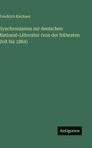 Title: Synchronismus zur deutschen National-Litteratur (von der frï¿½hesten Zeit bis 1884), Author: Friedrich Kirchner