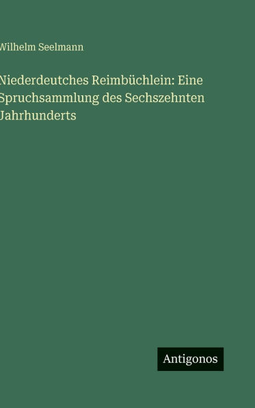 Niederdeutches Reimbï¿½chlein: Eine Spruchsammlung des Sechszehnten Jahrhunderts