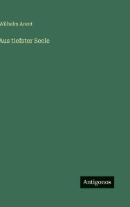 Title: Aus tiefster Seele, Author: Wilhelm Arent