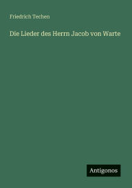 Title: Die Lieder des Herrn Jacob von Warte, Author: Friedrich Techen