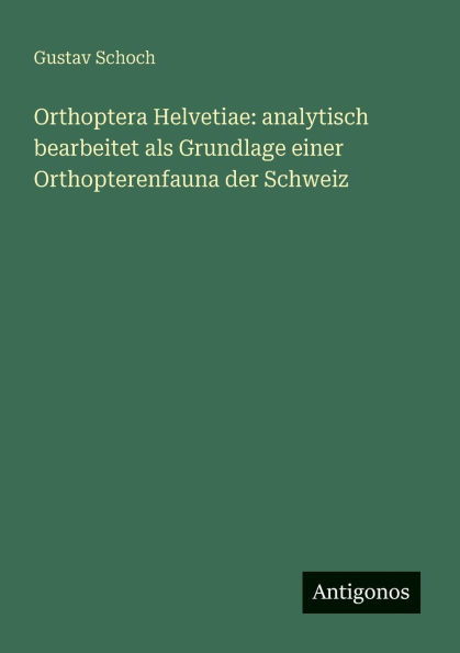 Orthoptera Helvetiae: analytisch bearbeitet als Grundlage einer Orthopterenfauna der Schweiz
