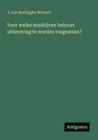 Title: Voor welke misdrijven behoort uitlevering te worden toegestaan?, Author: J Van Buttingha Wichers