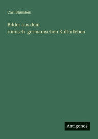 Title: Bilder aus dem rÃ¯Â¿Â½misch-germanischen Kulturleben, Author: Carl Blïmlein