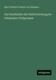 Title: Zur Geschichte der Stellvertretung im rÃ¯Â¿Â½mischen Civilprozess, Author: Max Friedrich Gustav Von RÃÂÂmelin