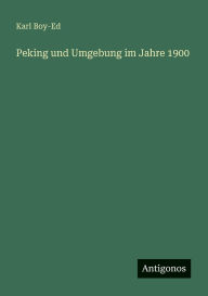 Title: Peking und Umgebung im Jahre 1900, Author: Karl Boy-Ed