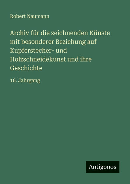 Archiv fï¿½r die zeichnenden Kï¿½nste mit besonderer Beziehung auf Kupferstecher- und Holzschneidekunst ihre Geschichte: 16. Jahrgang