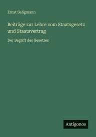 Title: BeitrÃ¯Â¿Â½ge zur Lehre vom Staatsgesetz und Staatsvertrag: Der Begriff des Gesetzes, Author: Ernst Seligmann