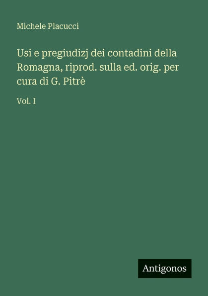 Usi e pregiudizj dei contadini della Romagna, riprod. sulla ed. orig. per cura di G. PitrÃ¯Â¿Â½: Vol. I