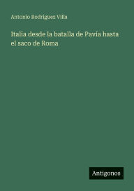 Title: Italia desde la batalla de PavÃ¯Â¿Â½a hasta el saco de Roma, Author: Antonio RodrÃÂÂguez Villa