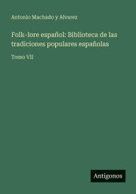 Title: Folk-lore espaÃ¯Â¿Â½ol: Biblioteca de las tradiciones populares espaÃ¯Â¿Â½olas: Tomo VII, Author: Antonio Machado y Alvarez