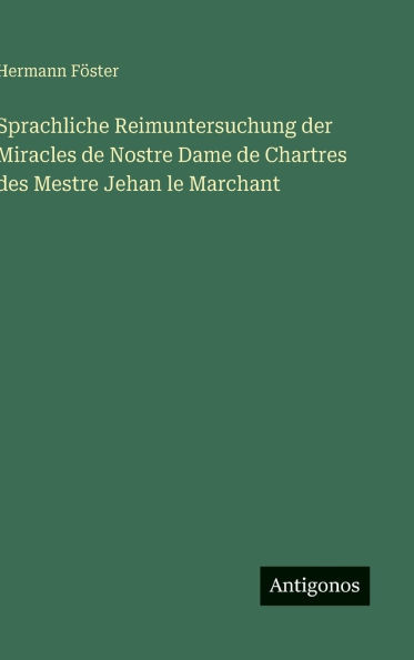 Sprachliche Reimuntersuchung der Miracles de Nostre Dame de Chartres des Mestre Jehan le Marchant